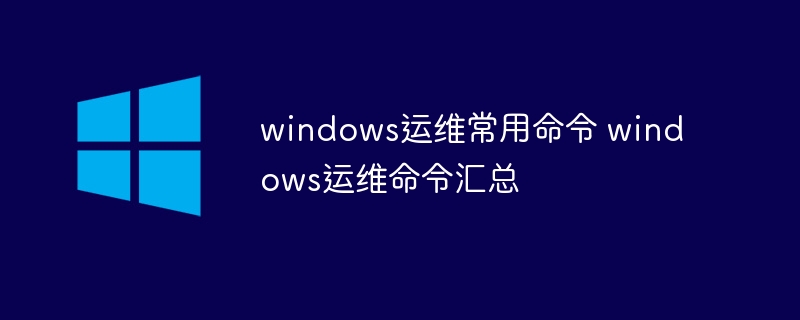 windows运维常用命令 windows运维命令汇总