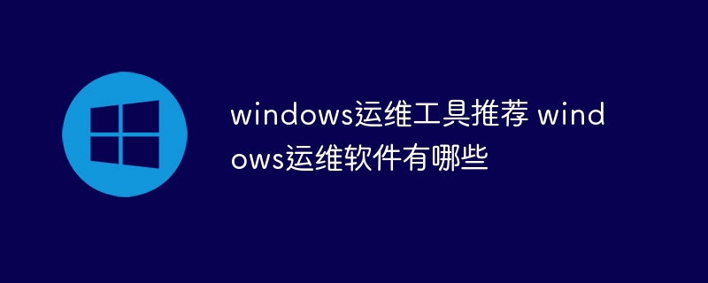 windows运维工具推荐 windows运维软件有哪些