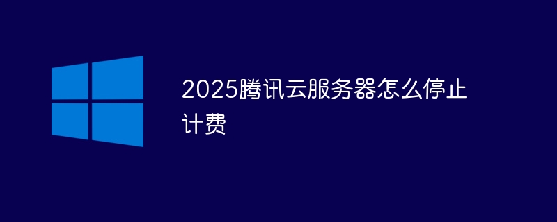 2025腾讯云服务器怎么停止计费