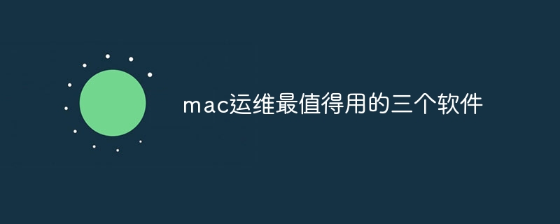 mac运维最值得用的三个软件