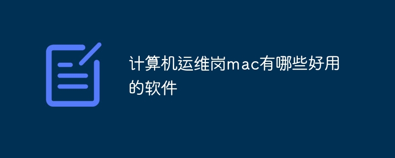 计算机运维岗mac有哪些好用的软件