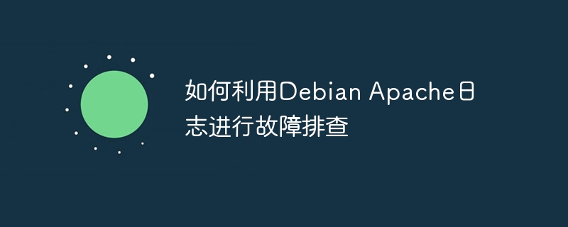 如何利用debian apache日志进行故障排查