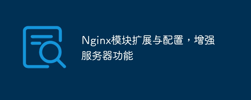 nginx模块扩展与配置，增强服务器功能