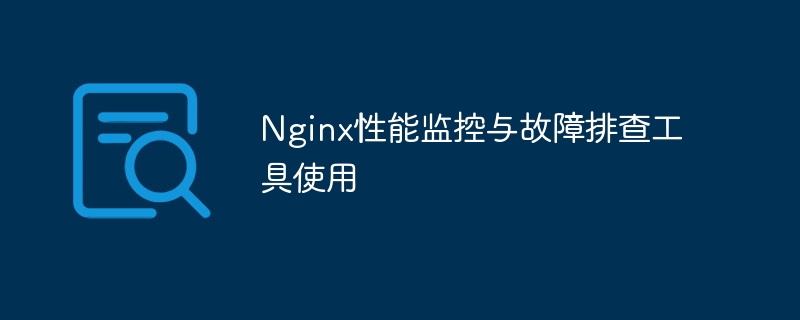 nginx性能监控与故障排查工具使用