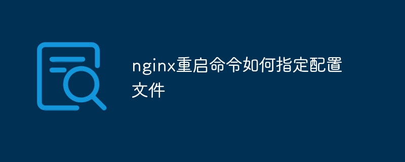 nginx重启命令如何指定配置文件