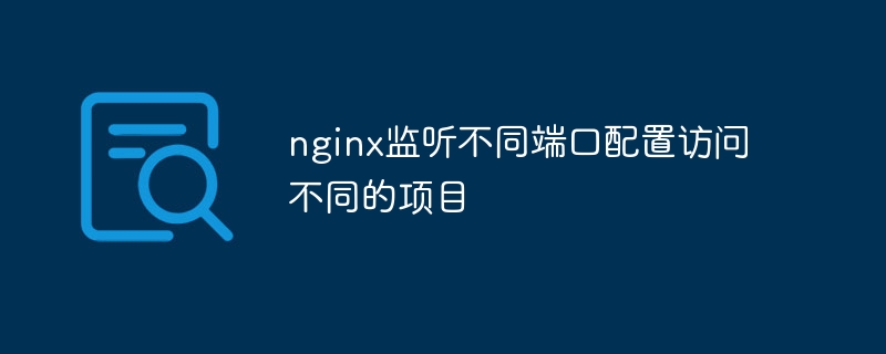 nginx监听不同端口配置访问不同的项目