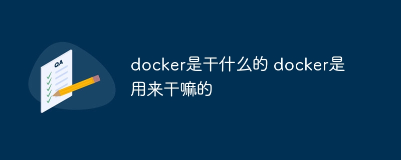 docker是干什么的 docker是用来干嘛的