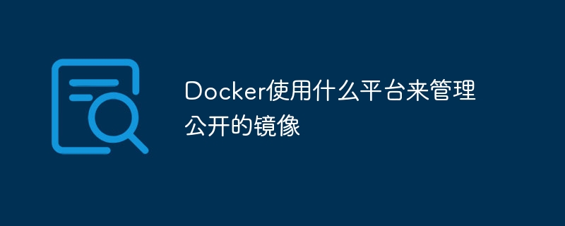 docker使用什么平台来管理公开的镜像
