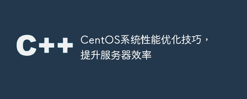 centos系统性能优化技巧，提升服务器效率