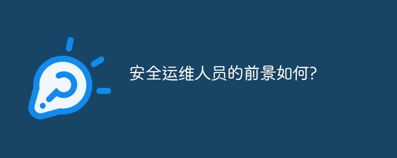 安全运维人员的前景如何?