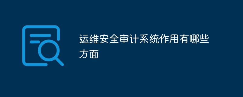 运维安全审计系统作用有哪些方面