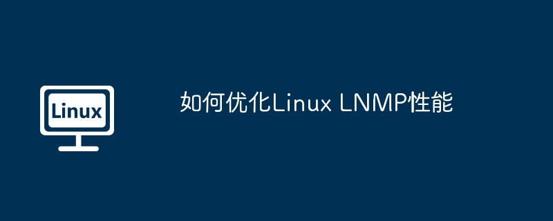 如何优化linux lnmp性能