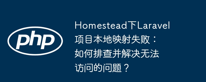 homestead下laravel项目本地映射失败：如何排查并解决无法访问的问题？
