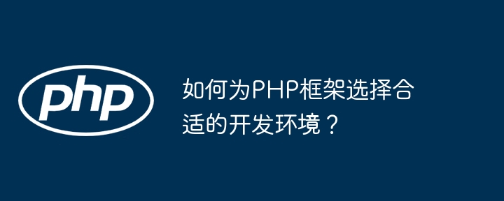 如何为php框架选择合适的开发环境？