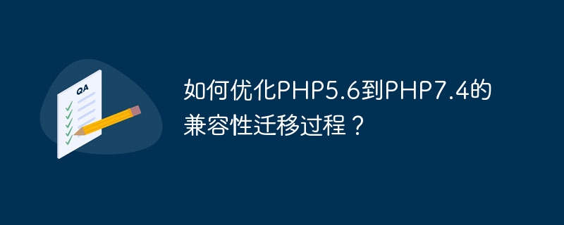 如何优化php5.6到php7.4的兼容性迁移过程？
