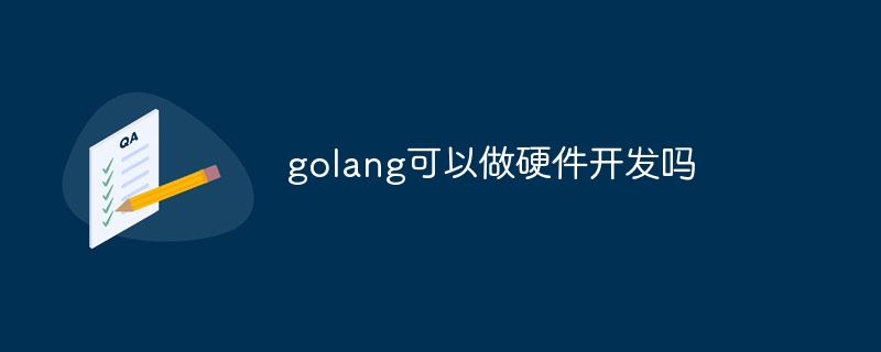 golang可以做硬件开发吗