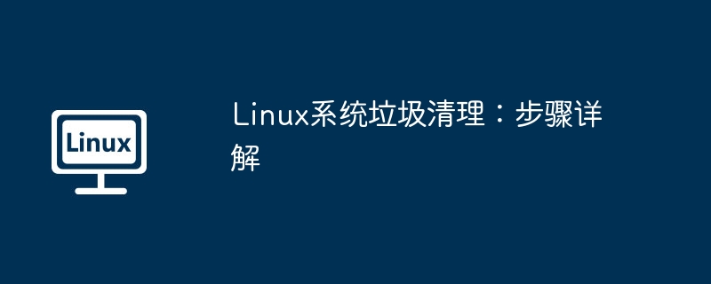 linux系统垃圾清理：步骤详解
