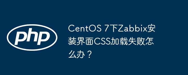 centos 7下zabbix安装界面css加载失败怎么办？