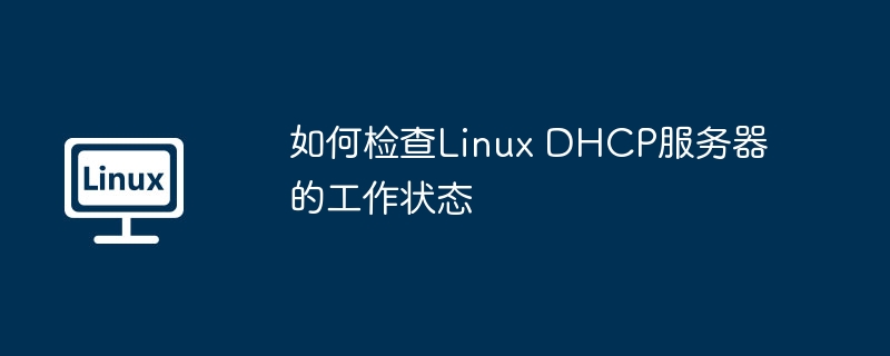 如何检查linux dhcp服务器的工作状态