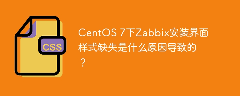 centos 7下zabbix安装界面样式缺失是什么原因导致的？