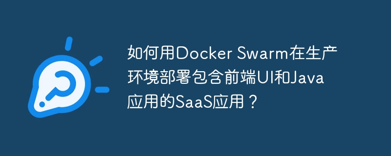 如何用docker swarm在生产环境部署包含前端ui和java应用的saas应用？