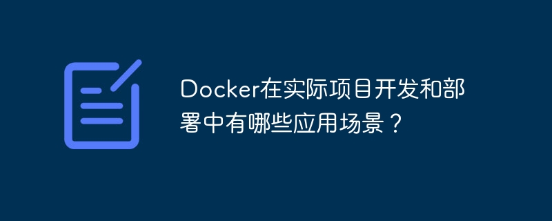 docker在实际项目开发和部署中有哪些应用场景？