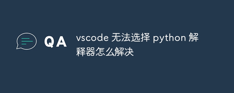 vscode 无法选择 python 解释器怎么解决