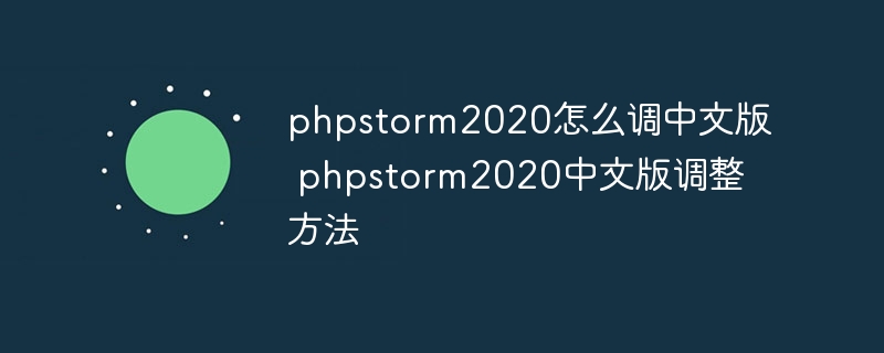 phpstorm2020怎么调中文版 phpstorm2020中文版调整方法