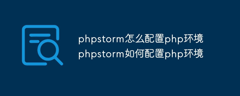 phpstorm怎么配置php环境 phpstorm如何配置php环境