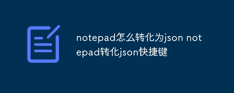 notepad怎么转化为json notepad转化json快捷键