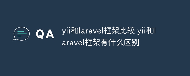 yii和laravel框架比较 yii和laravel框架有什么区别