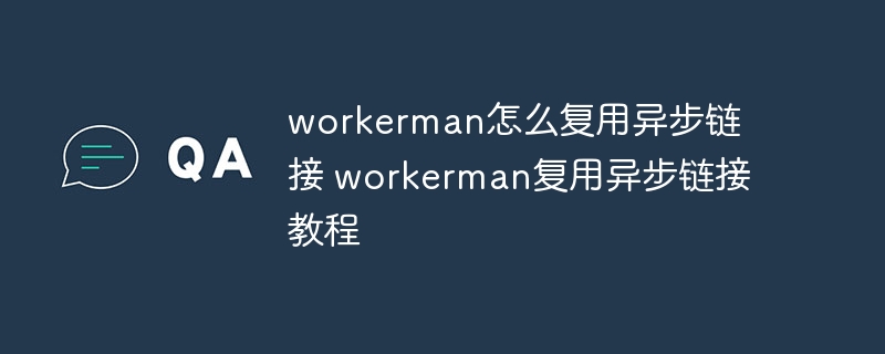 workerman怎么复用异步链接 workerman复用异步链接教程