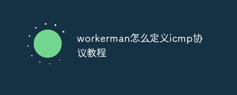 workerman怎么定义icmp协议教程
