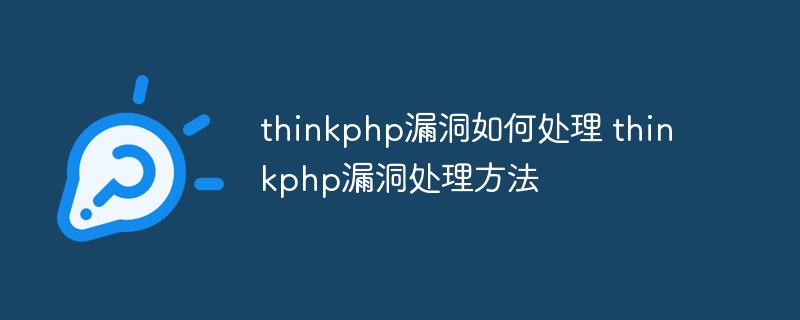 thinkphp漏洞如何处理 thinkphp漏洞处理方法