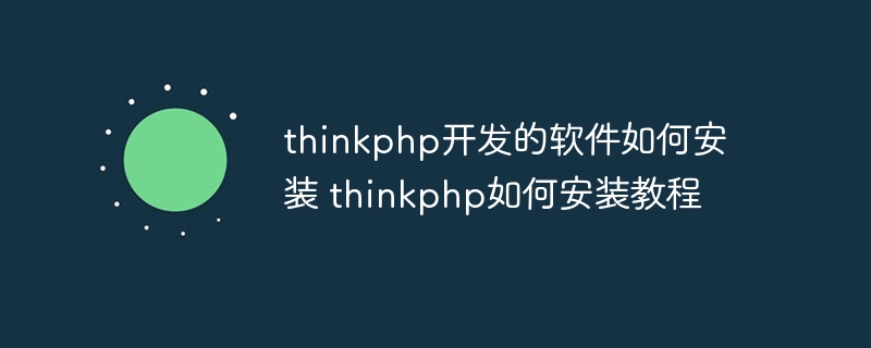 thinkphp开发的软件如何安装 thinkphp如何安装教程