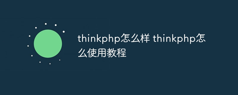 thinkphp怎么样 thinkphp怎么使用教程