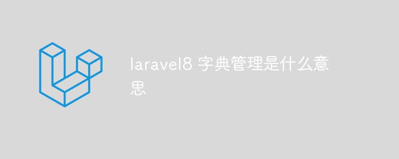 laravel8 字典管理是什么意思