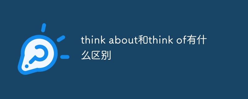 think about和think of有什么区别