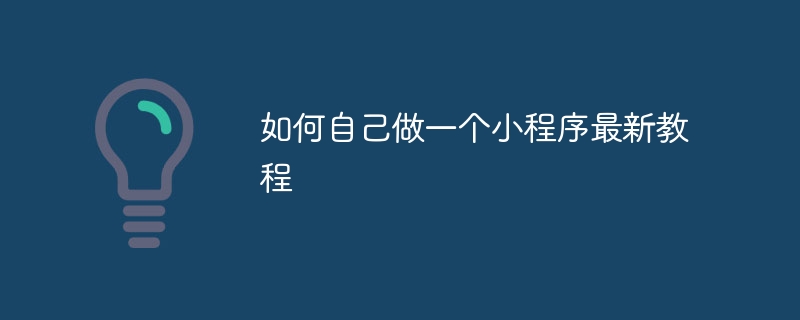 如何自己做一个小程序最新教程