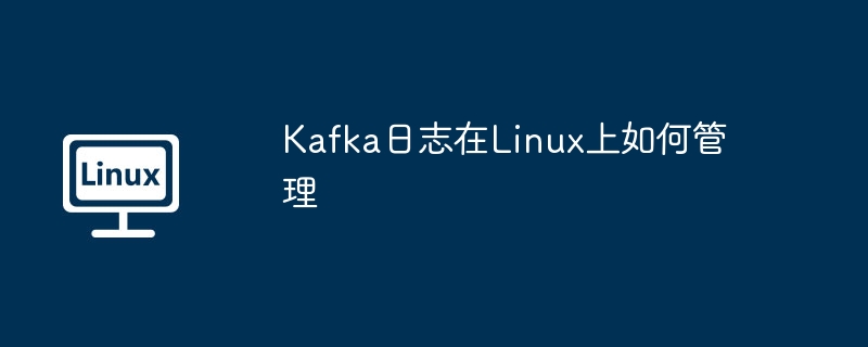 kafka日志在linux上如何管理