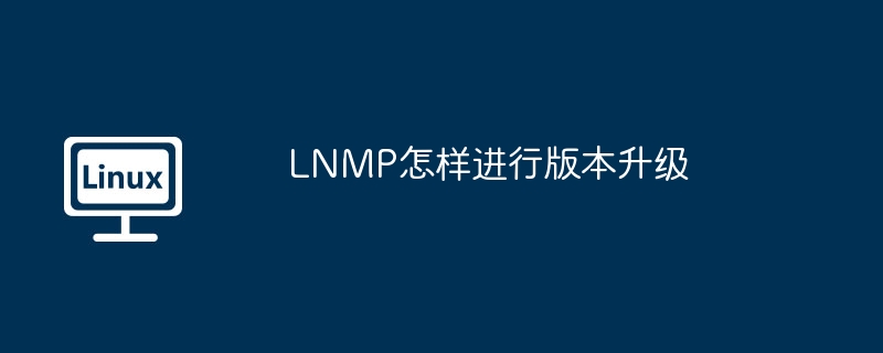 lnmp怎样进行版本升级