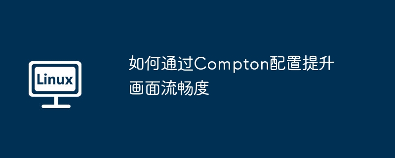如何通过compton配置提升画面流畅度