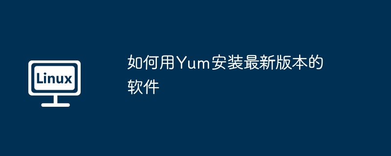 如何用yum安装最新版本的软件