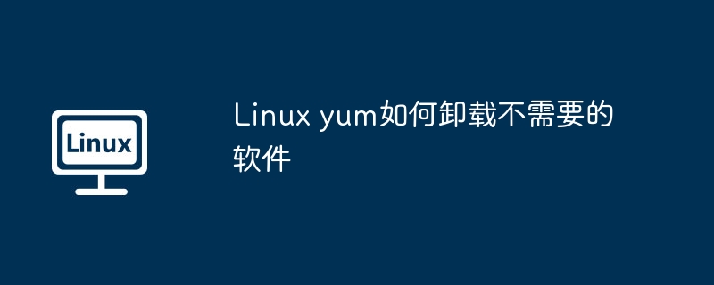 linux yum如何卸载不需要的软件