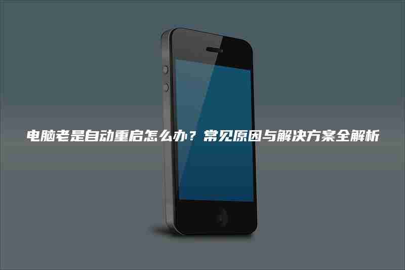 电脑老是自动重启怎么办？常见原因与解决方案全解析