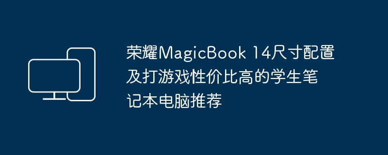 荣耀magicbook 14尺寸配置及打游戏性价比高的学生笔记本电脑推荐