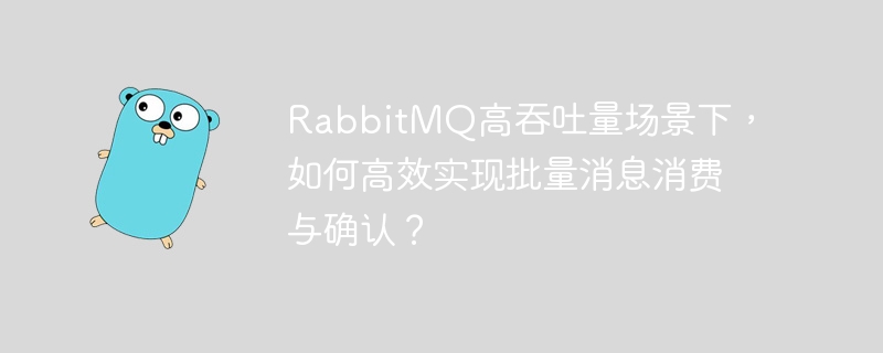 rabbitmq高吞吐量场景下，如何高效实现批量消息消费与确认？