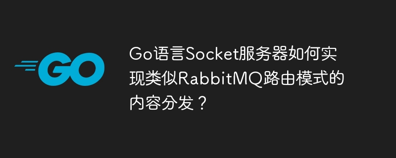 go语言socket服务器如何实现类似rabbitmq路由模式的内容分发？