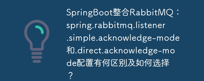 springboot整合rabbitmq：spring.rabbitmq.listener.simple.acknowledge-mode和spring.rabbitmq.listener.direct.acknowledge-mode配置有何区别及如何选择？