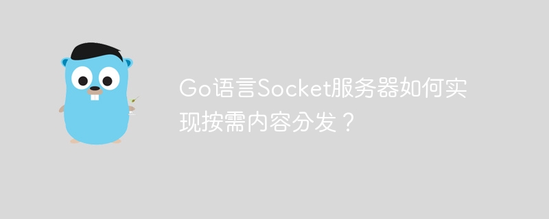 go语言socket服务器如何实现按需内容分发？